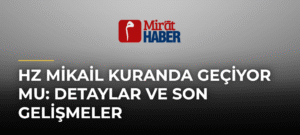 Hz Mikail Kuranda Geçiyor Mu: Detaylar ve Son Gelişmeler