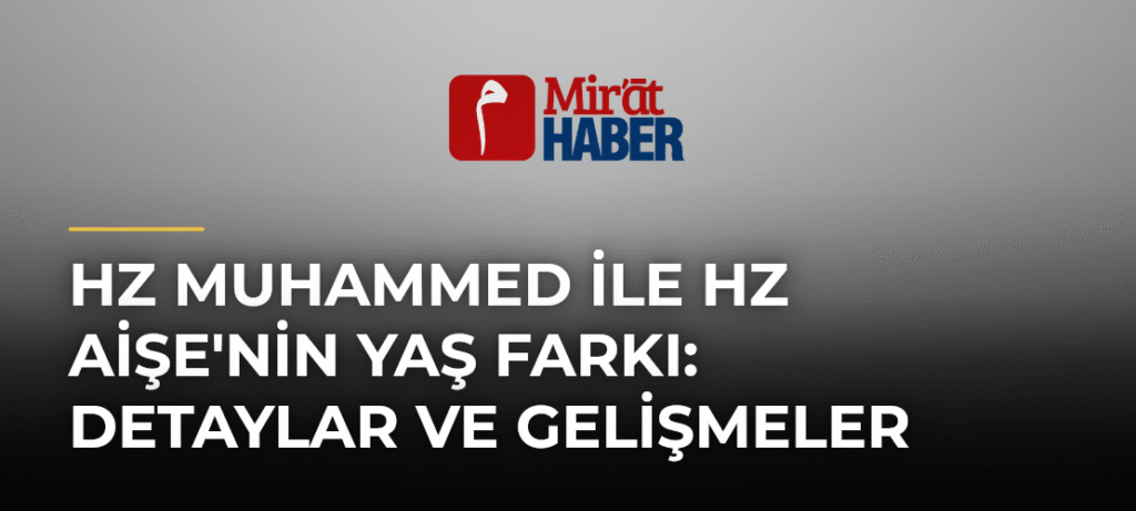 Hz Muhammed ile Hz Aişe’nin Yaş Farkı: Detaylar ve Gelişmeler