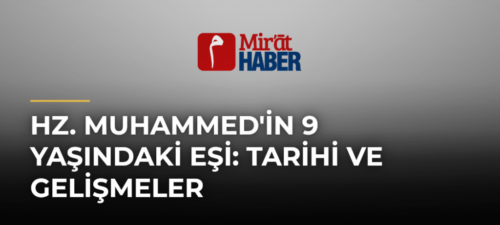 Hz. Muhammed’in 9 Yaşındaki Eşi: Tarihi ve Gelişmeler