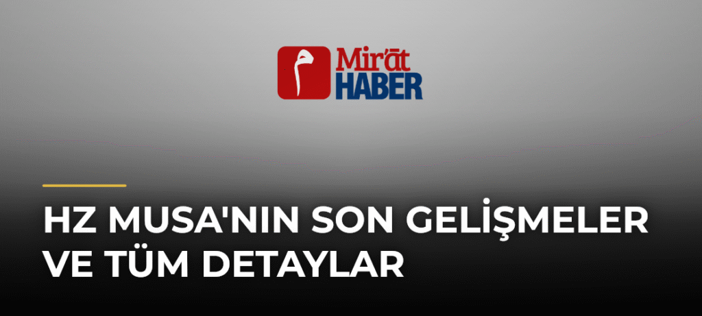 Hz Musa’nın Son Gelişmeler ve Tüm Detaylar