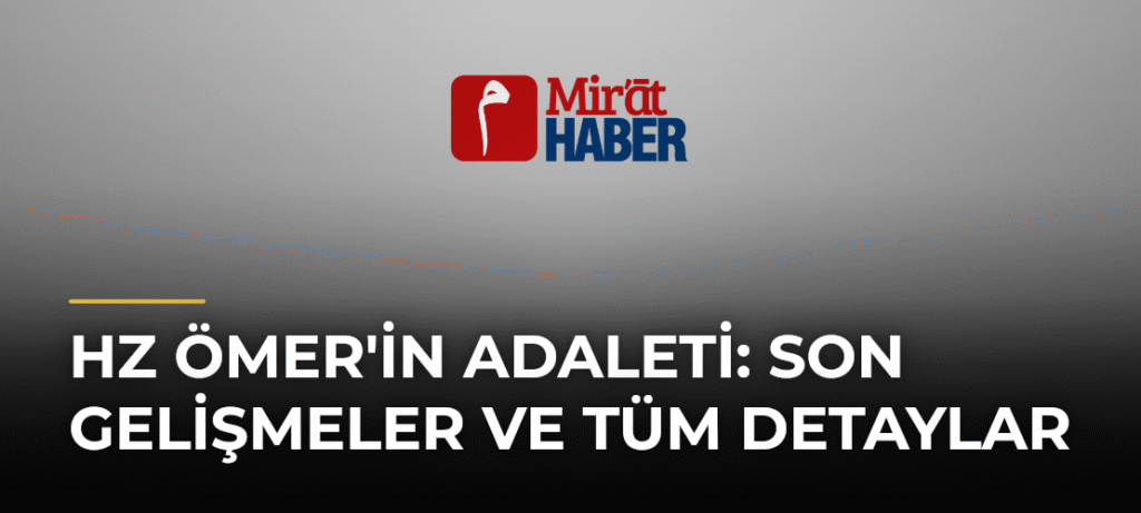 Hz Ömer’in Adaleti: Son Gelişmeler ve Tüm Detaylar