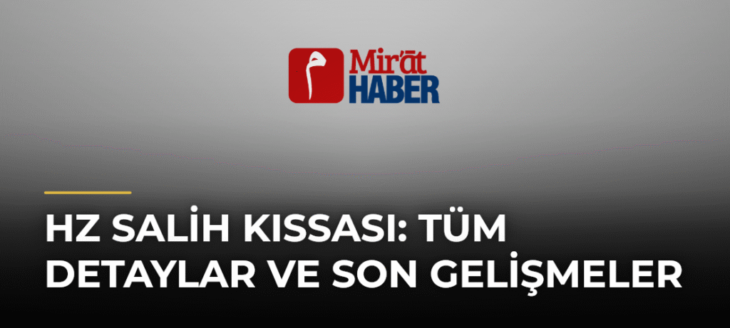 Hz Salih Kıssası: Tüm Detaylar ve Son Gelişmeler