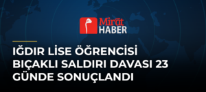 Iğdır Lise Öğrencisi Bıçaklı Saldırı Davası 23 Günde Sonuçlandı