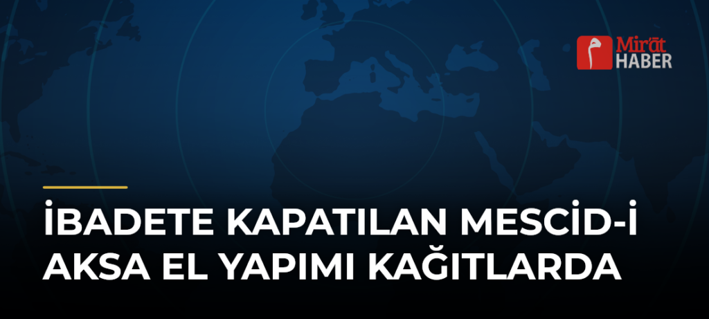 İbadete Kapatılan Mescid-i Aksa El Yapımı Kağıtlarda