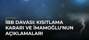 İBB Davası: Kısıtlama Kararı ve İmamoğlu’nun Açıklamaları