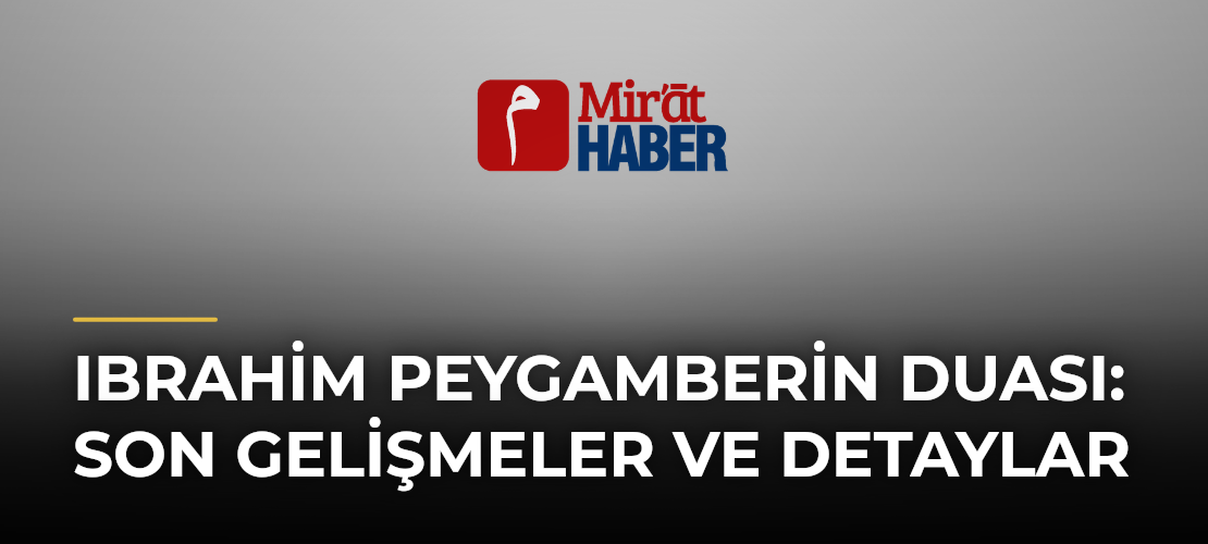 Ibrahim Peygamberin Duası: Son Gelişmeler ve Detaylar