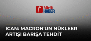 ICAN: Macron’un Nükleer Artışı Barışa Tehdit