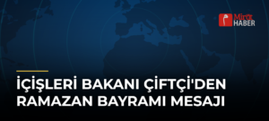 İçişleri Bakanı Çiftçi’den Ramazan Bayramı Mesajı
