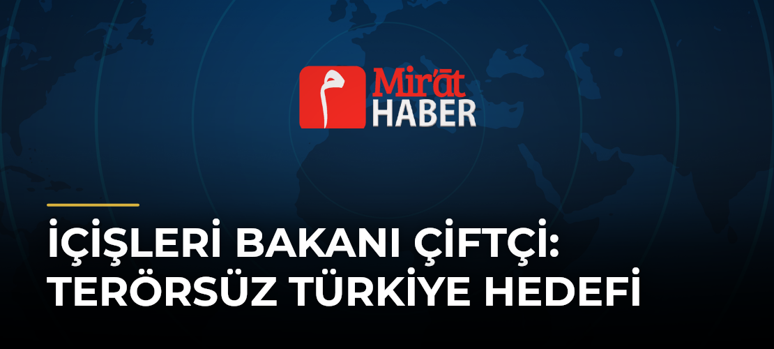 İçişleri Bakanı Çiftçi: Terörsüz Türkiye Hedefi