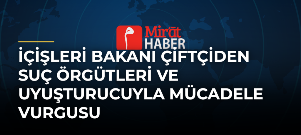 İçişleri Bakanı Çiftçiden Suç Örgütleri ve Uyuşturucuyla Mücadele Vurgusu
