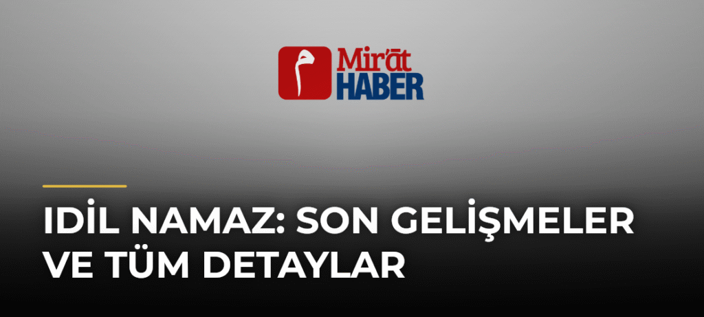 Idil Namaz: Son Gelişmeler ve Tüm Detaylar