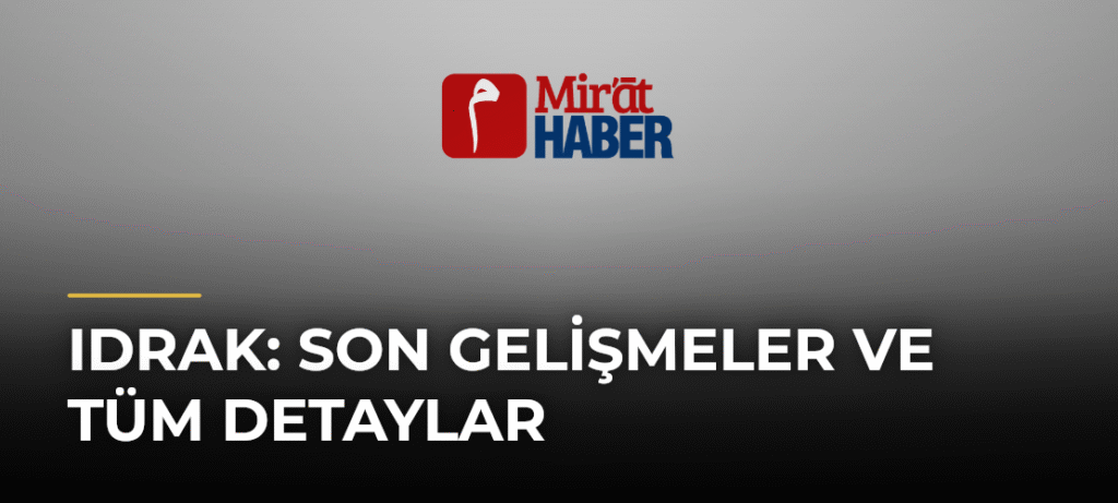 Idrak: Son Gelişmeler ve Tüm Detaylar