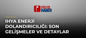 Ihya Enerji Dolandırıcılığı: Son Gelişmeler ve Detaylar