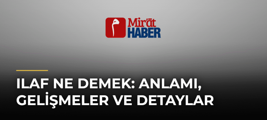 Ilaf Ne Demek: Anlamı, Gelişmeler ve Detaylar