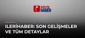 Ilerihaber: Son Gelişmeler ve Tüm Detaylar