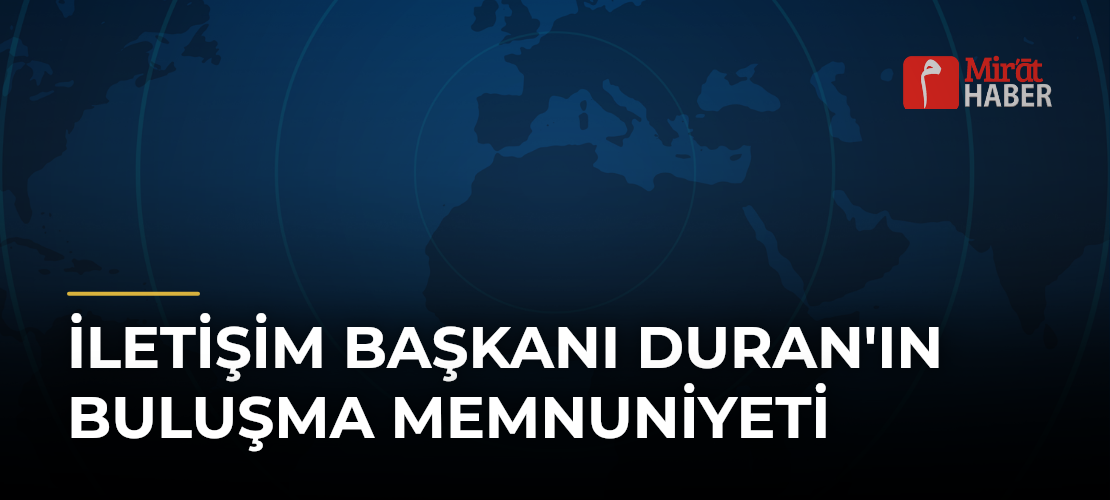 İletişim Başkanı Duran'ın Buluşma Memnuniyeti