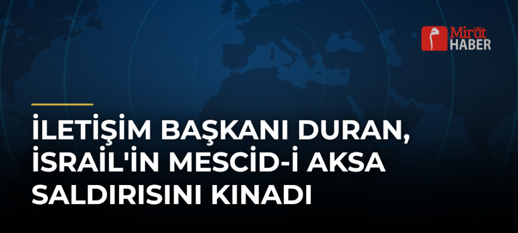 İletişim Başkanı Duran, İsrail’in Mescid-i Aksa Saldırısını Kınadı