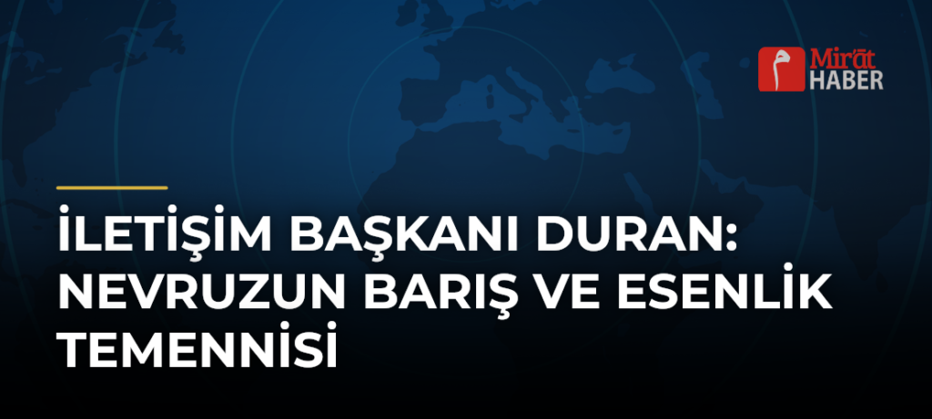 İletişim Başkanı Duran: Nevruzun Barış ve Esenlik Temennisi