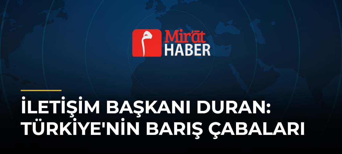 İletişim Başkanı Duran: Türkiye'nin Barış Çabaları