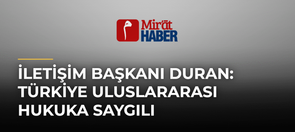 İletişim Başkanı Duran: Türkiye Uluslararası Hukuka Saygılı