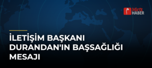İletişim Başkanı Durandan’ın Başsağlığı Mesajı