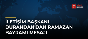 İletişim Başkanı Durandan’dan Ramazan Bayramı Mesajı