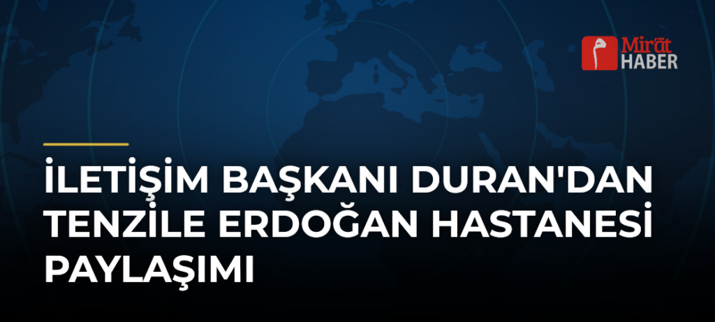 İletişim Başkanı Duran’dan Tenzile Erdoğan Hastanesi Paylaşımı