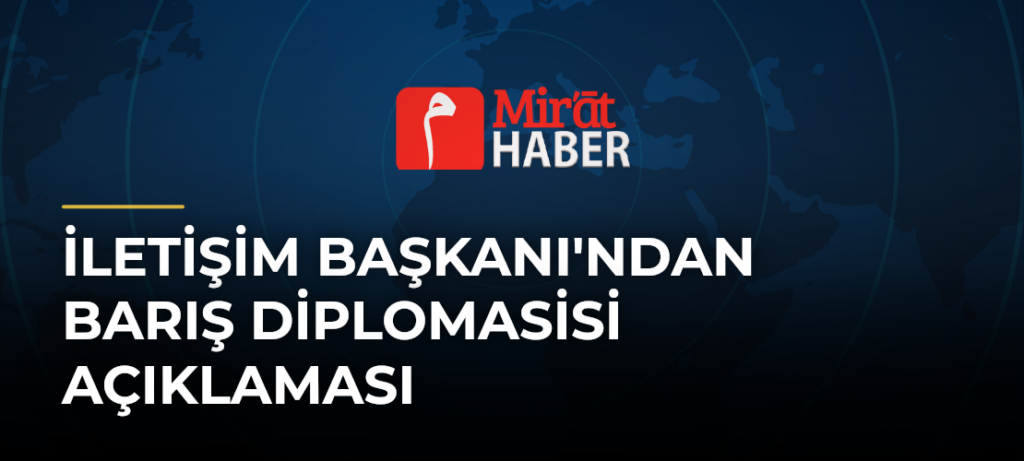 İletişim Başkanı’ndan Barış Diplomasisi Açıklaması