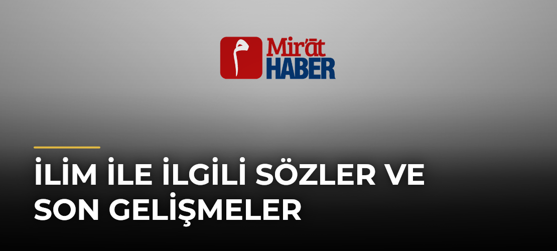 İlim ile İlgili Sözler ve Son Gelişmeler - Mirat Haber