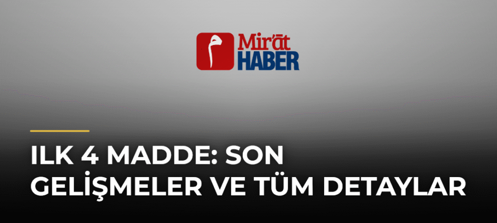 Ilk 4 Madde: Son Gelişmeler ve Tüm Detaylar