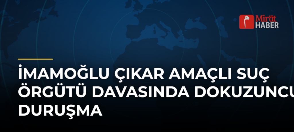İmamoğlu Çıkar Amaçlı Suç Örgütü Davasında Dokuzuncu Duruşma