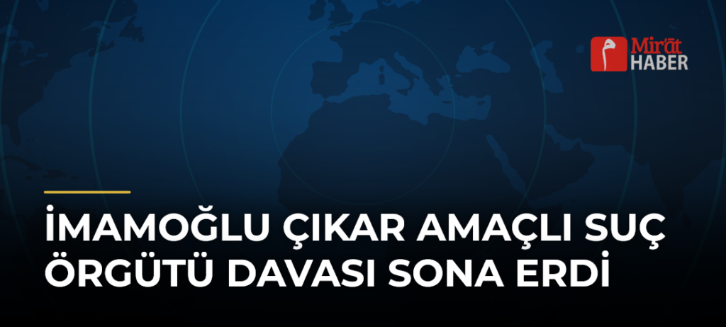İmamoğlu Çıkar Amaçlı Suç Örgütü Davası Sona Erdi
