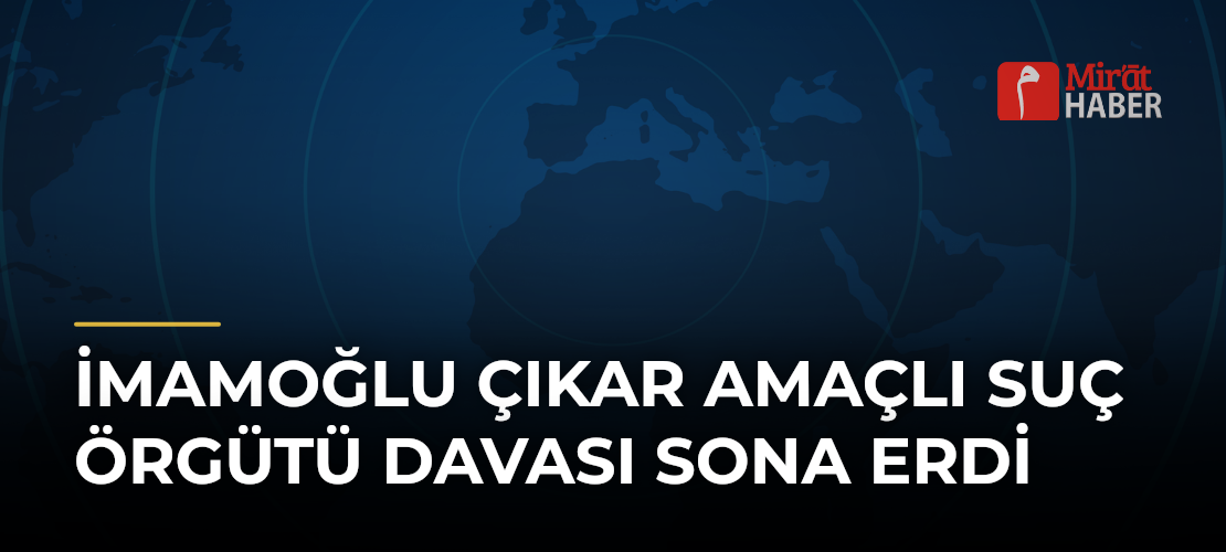 İmamoğlu Çıkar Amaçlı Suç Örgütü Davası Sona Erdi