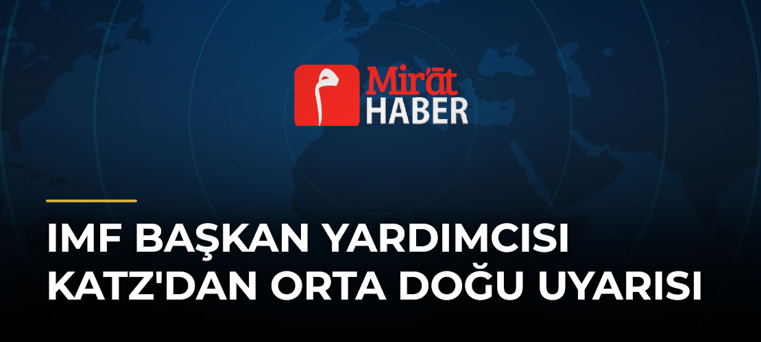 IMF Başkan Yardımcısı Katz'dan Orta Doğu Uyarısı