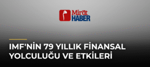 IMF’nin 79 Yıllık Finansal Yolculuğu ve Etkileri