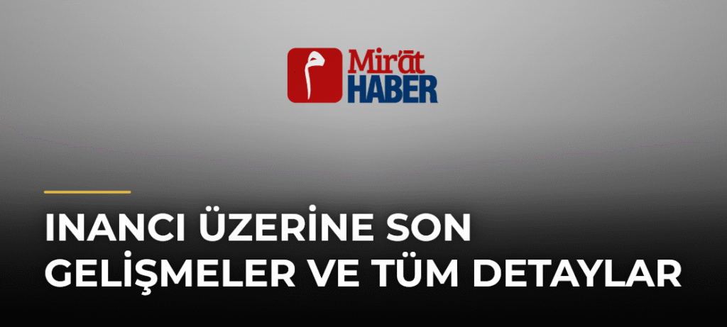 Inancı Üzerine Son Gelişmeler ve Tüm Detaylar