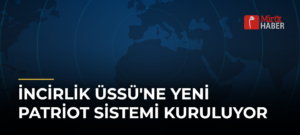 İncirlik Üssü’ne Yeni Patriot Sistemi Kuruluyor