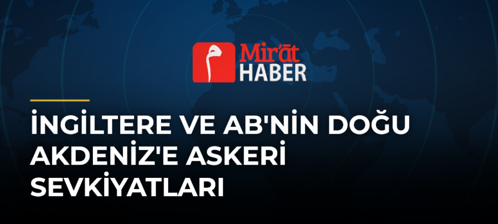 İngiltere ve AB’nin Doğu Akdeniz’e Askeri Sevkiyatları