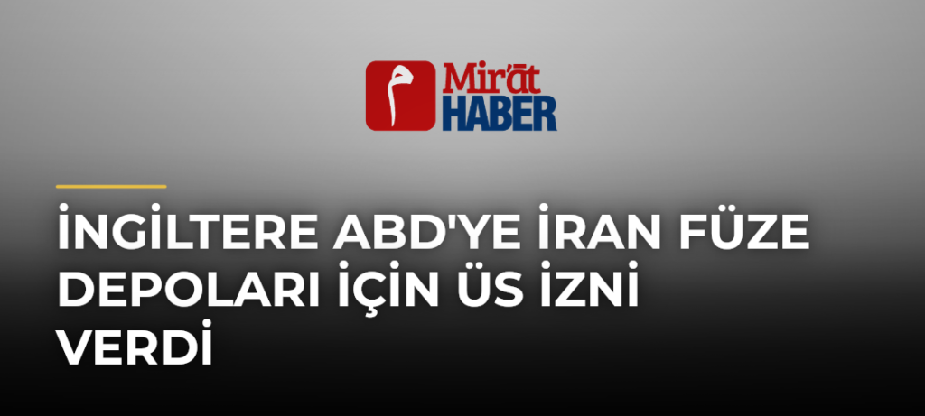 İngiltere ABD’ye İran Füze Depoları İçin Üs İzni Verdi