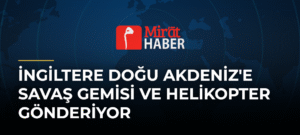 İngiltere Doğu Akdeniz’e Savaş Gemisi ve Helikopter Gönderiyor