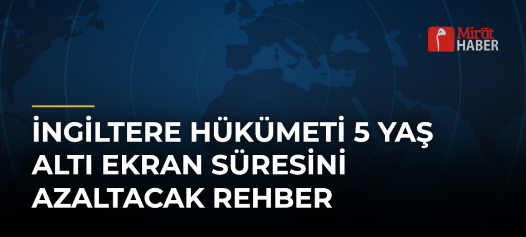 İngiltere Hükümeti 5 Yaş Altı Ekran Süresini Azaltacak Rehber