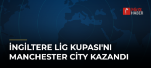 İngiltere Lig Kupası’nı Manchester City Kazandı