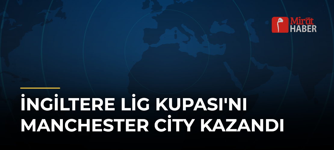 İngiltere Lig Kupası'nı Manchester City Kazandı