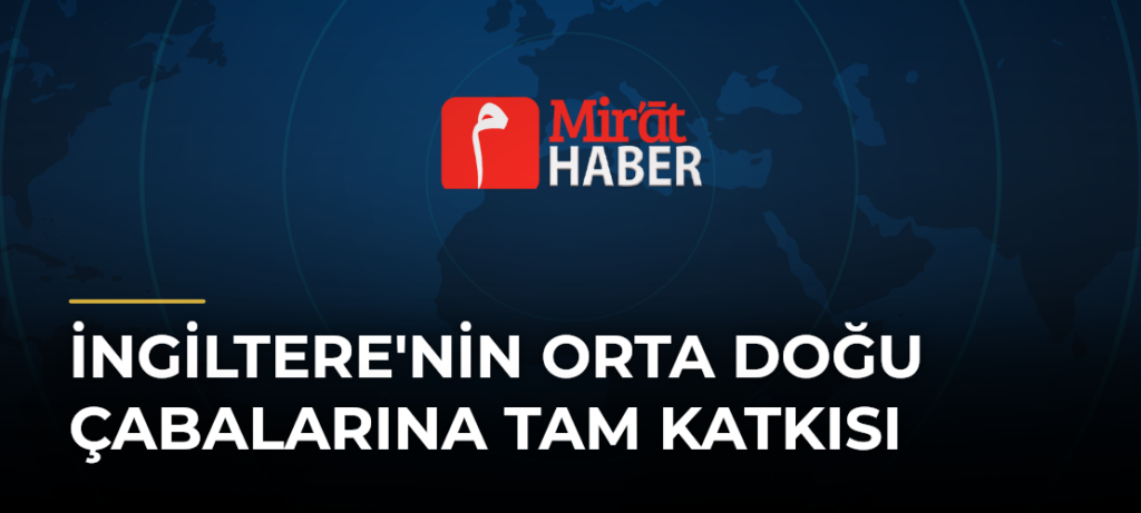 İngiltere’nin Orta Doğu Çabalarına Tam Katkısı