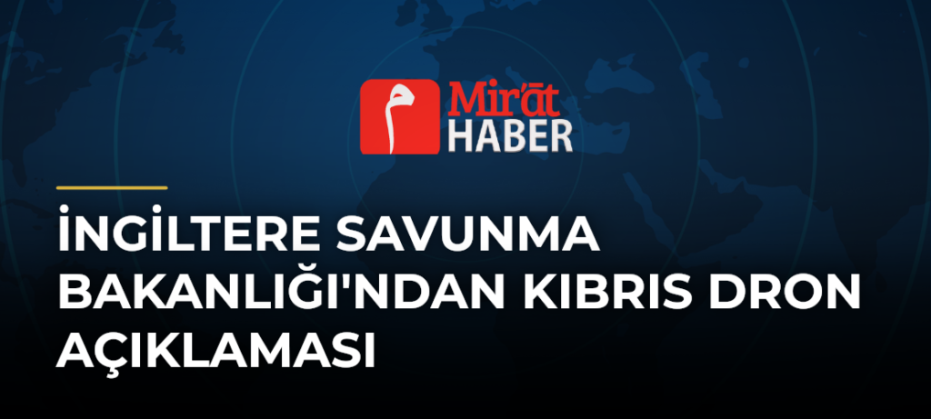 İngiltere Savunma Bakanlığı’ndan Kıbrıs Dron Açıklaması
