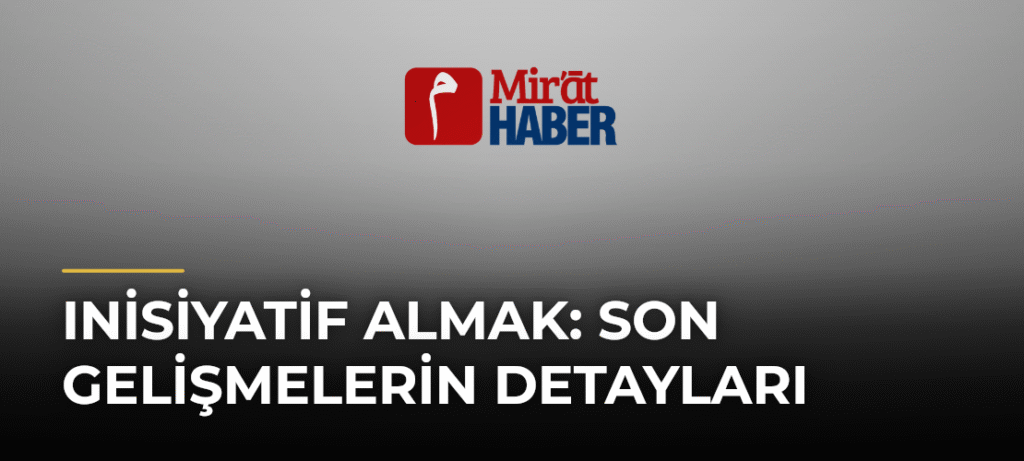 Inisiyatif Almak: Son Gelişmelerin Detayları