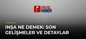 Inşa Ne Demek: Son Gelişmeler ve Detaylar