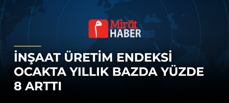 İnşaat Üretim Endeksi Ocakta Yıllık Bazda Yüzde 8 Arttı