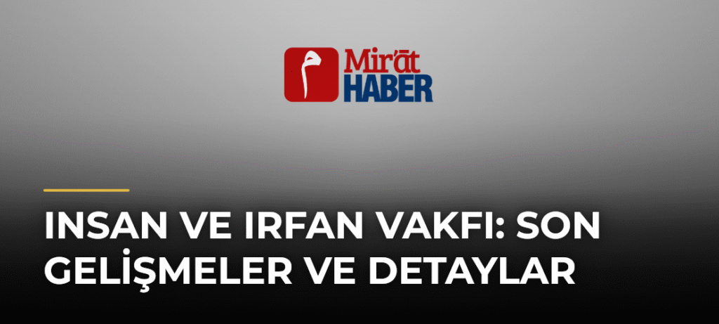 Insan ve Irfan Vakfı: Son Gelişmeler ve Detaylar