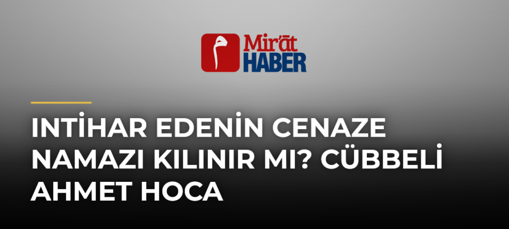 Intihar Edenin Cenaze Namazı Kılınır mı? Cübbeli Ahmet Hoca
